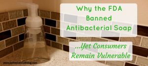 Why the FDA Banned Antibacterial Soap Yet Consumers Remain Vulnerable